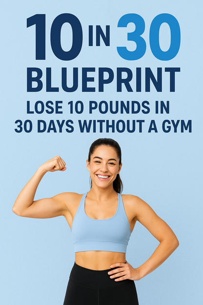 10 IN 30 BLUEPRINT: LOSE 10 POUNDS IN 30 DAYS WITHOUT A GYM